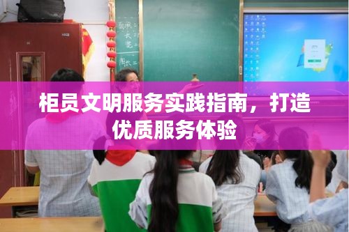 柜员文明服务实践指南，打造优质服务体验
