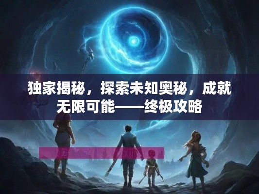 独家揭秘，探索未知奥秘，成就无限可能——终极攻略
