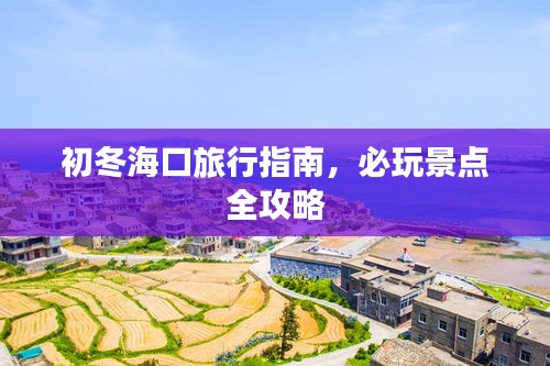初冬海口旅行指南，必玩景点全攻略