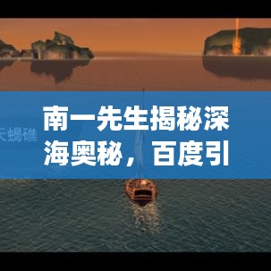 南一先生揭秘深海奥秘，百度引领的海底世界神秘探索之旅