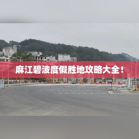 麻江碧波度假胜地攻略大全！