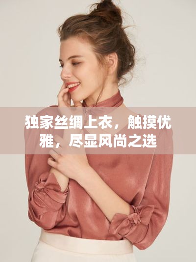 独家丝绸上衣，触摸优雅，尽显风尚之选