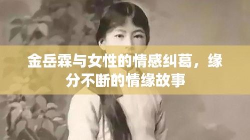 金岳霖与女性的情感纠葛，缘分不断的情缘故事
