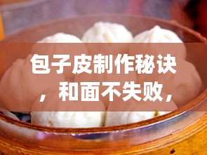 包子皮制作秘诀，和面不失败，完美呈现包子制作技巧