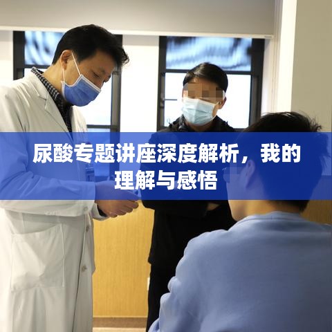 尿酸专题讲座深度解析，我的理解与感悟