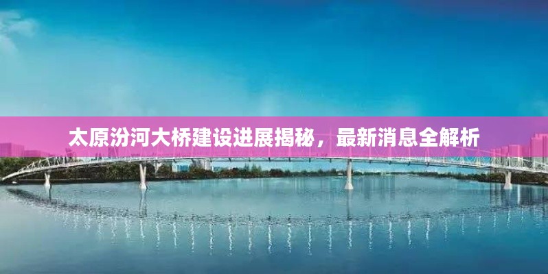 太原汾河大桥建设进展揭秘，最新消息全解析