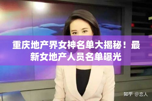 重庆地产界女神名单大揭秘！最新女地产人员名单曝光
