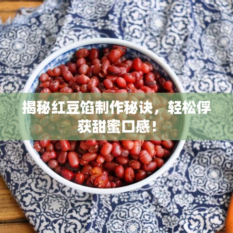 揭秘红豆馅制作秘诀，轻松俘获甜蜜口感！