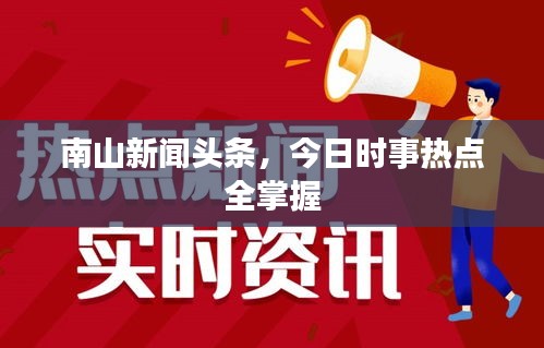 南山新闻头条，今日时事热点全掌握