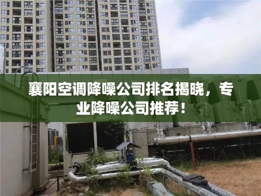 襄阳空调降噪公司排名揭晓，专业降噪公司推荐！