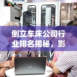 倒立车床公司行业排名揭秘，影响力与竞争力解析
