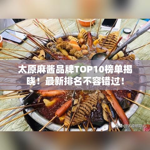 太原麻酱品牌TOP10榜单揭晓！最新排名不容错过！