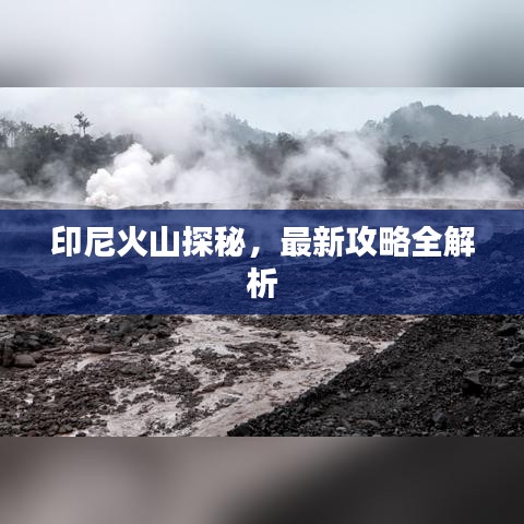 印尼火山探秘，最新攻略全解析