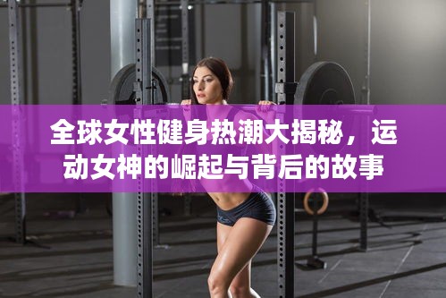 全球女性健身热潮大揭秘，运动女神的崛起与背后的故事