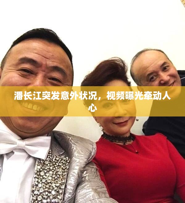 潘长江突发意外状况，视频曝光牵动人心
