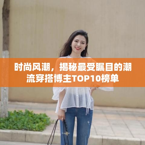 时尚风潮，揭秘最受瞩目的潮流穿搭博主TOP10榜单