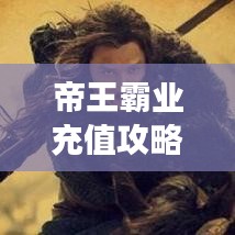 帝王霸业充值攻略大全，最新指南助你轻松玩转游戏！