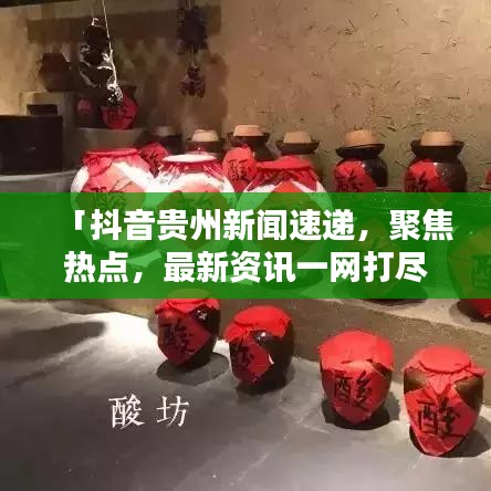 「抖音贵州新闻速递，聚焦热点，最新资讯一网打尽」