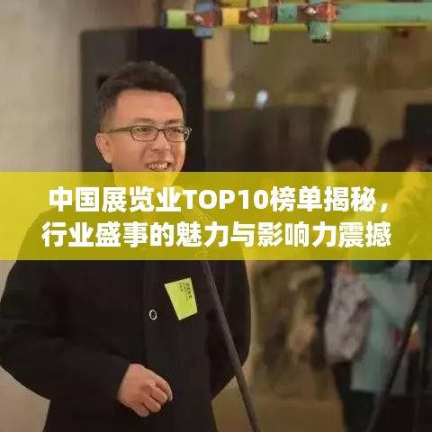 中国展览业TOP10榜单揭秘，行业盛事的魅力与影响力震撼来袭！