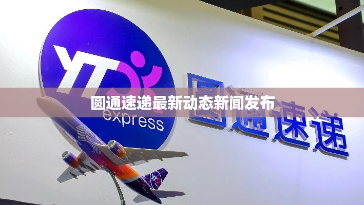 圆通速递最新动态新闻发布