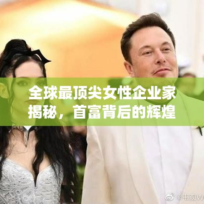 全球最顶尖女性企业家揭秘，首富背后的辉煌之路