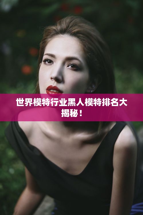世界模特行业黑人模特排名大揭秘！