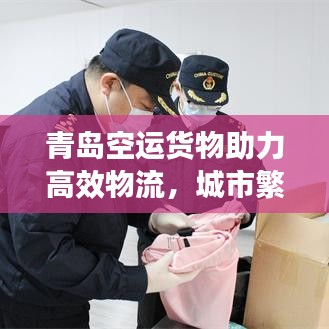 青岛空运货物助力高效物流，城市繁荣发展迎来新篇章