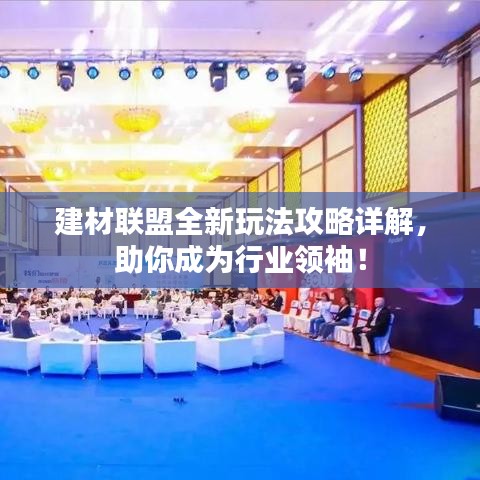 建材联盟全新玩法攻略详解，助你成为行业领袖！