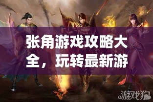 张角游戏攻略大全，玩转最新游戏秘籍！