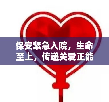 保安紧急入院，生命至上，传递关爱正能量，守护生命之光