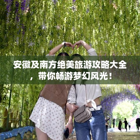 安徽及南方绝美旅游攻略大全，带你畅游梦幻风光！