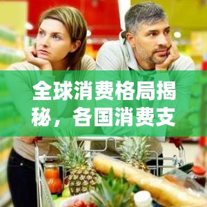 全球消费格局揭秘，各国消费支出排名表大揭秘！