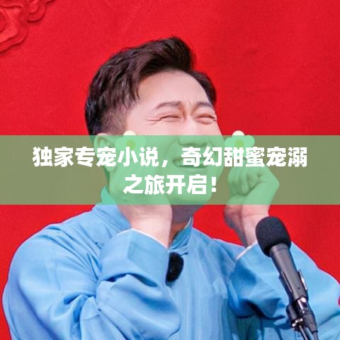 独家专宠小说，奇幻甜蜜宠溺之旅开启！