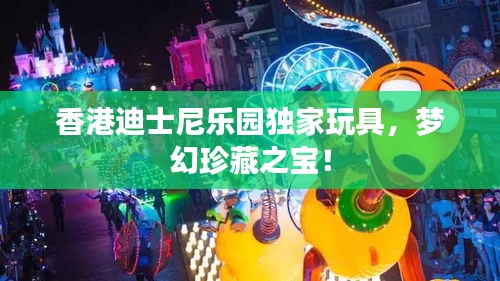 香港迪士尼乐园独家玩具，梦幻珍藏之宝！