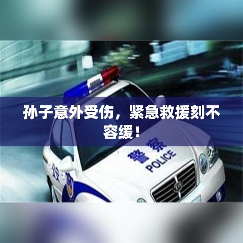 孙子意外受伤，紧急救援刻不容缓！