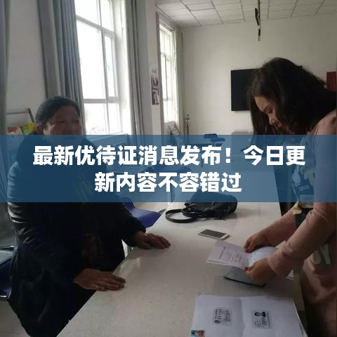 最新优待证消息发布！今日更新内容不容错过