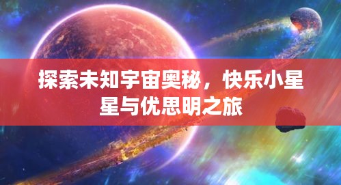 探索未知宇宙奥秘，快乐小星星与优思明之旅