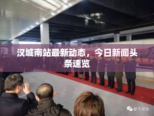 汉城南站最新动态，今日新闻头条速览