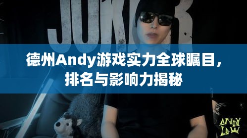 德州Andy游戏实力全球瞩目，排名与影响力揭秘