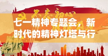 七一精神专题会，新时代的精神灯塔与行动指南