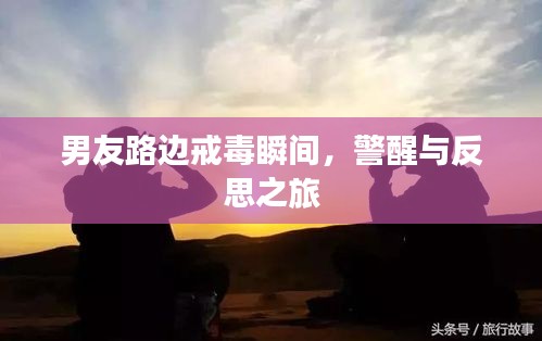 男友路边戒毒瞬间，警醒与反思之旅