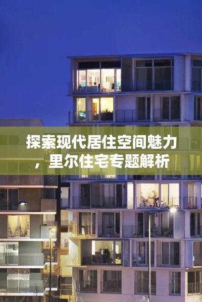 探索现代居住空间魅力，里尔住宅专题解析