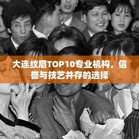 大连纹眉TOP10专业机构，信誉与技艺并存的选择
