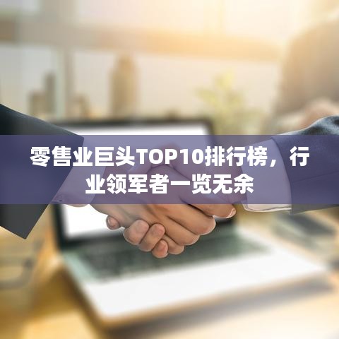 零售业巨头TOP10排行榜，行业领军者一览无余