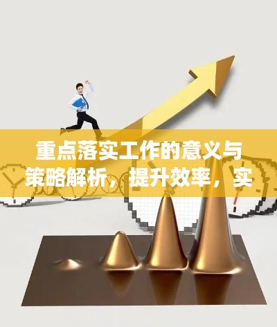 重点落实工作的意义与策略解析，提升效率，实现价值最大化