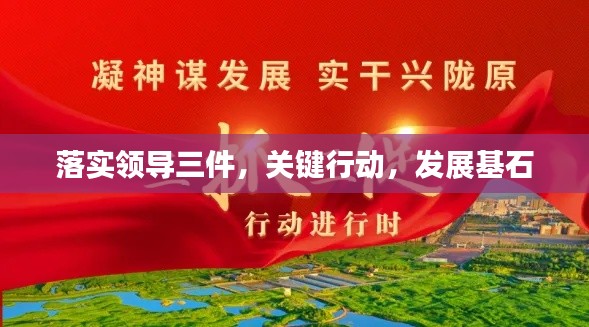 落实领导三件，关键行动，发展基石