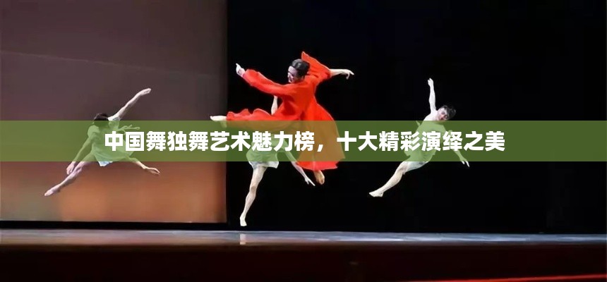 中国舞独舞艺术魅力榜，十大精彩演绎之美