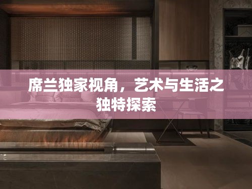 席兰独家视角，艺术与生活之独特探索
