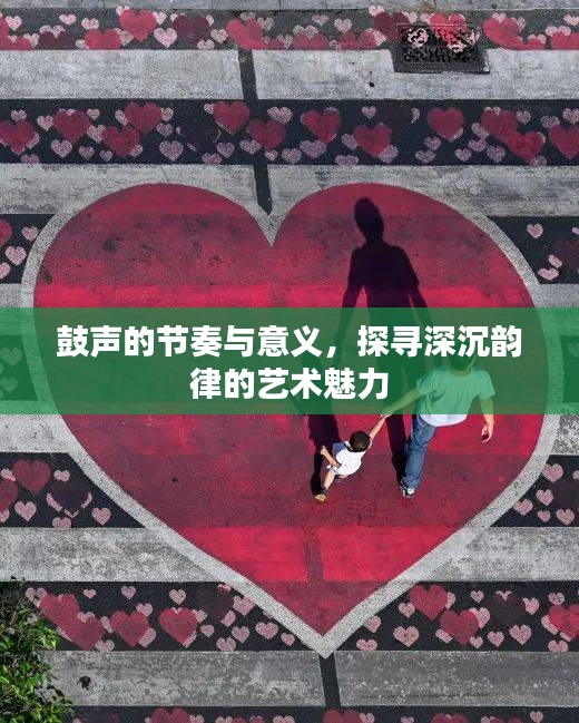 鼓声的节奏与意义，探寻深沉韵律的艺术魅力