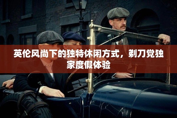 英伦风尚下的独特休闲方式，剃刀党独家度假体验